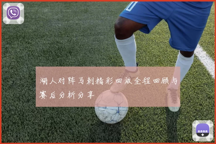 湖人对阵马刺精彩回放全程回顾与赛后分析分享