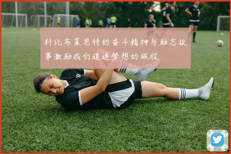 科比布莱恩特的奋斗精神与励志故事激励我们追逐梦想的旅程