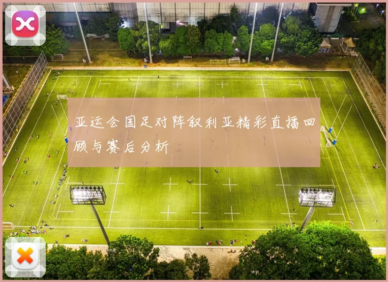 亚运会国足对阵叙利亚精彩直播回顾与赛后分析
