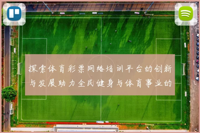 探索体育彩票网络培训平台的创新与发展助力全民健身与体育事业的腾飞